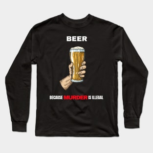 Beer Because Murder Is Illegal Long Sleeve T-Shirt